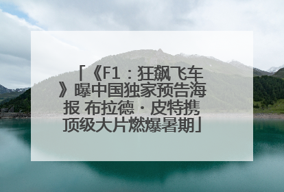 《F1：狂飙飞车》曝中国独家预告海报 布拉德・皮特携顶级大片燃爆暑期